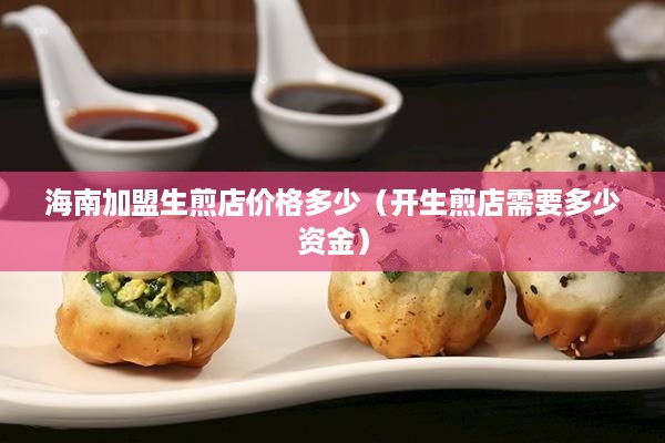 海南加盟生煎店价格多少（开生煎店需要多少资金）