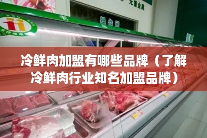 冷鲜肉加盟有哪些品牌（了解冷鲜肉行业知名加盟品牌）