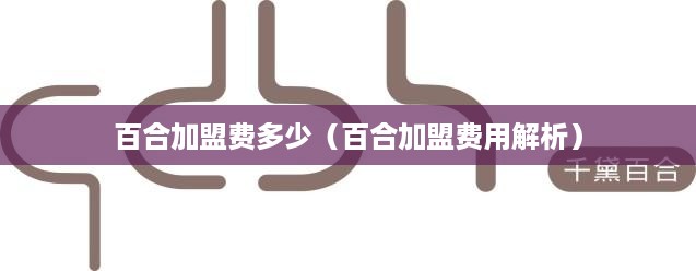 百合加盟费多少（百合加盟费用解析）