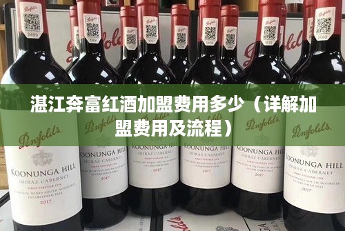 湛江奔富红酒加盟费用多少（详解加盟费用及流程）