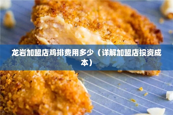 龙岩加盟店鸡排费用多少（详解加盟店投资成本）