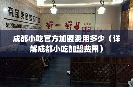 成都小吃官方加盟费用多少（详解成都小吃加盟费用）