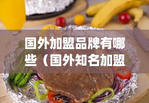 国外加盟品牌有哪些（国外知名加盟品牌推荐）