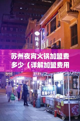 苏州夜宵火锅加盟费多少（详解加盟费用及加盟流程）