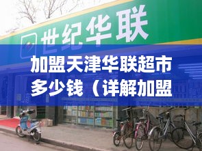 加盟天津华联超市多少钱（详解加盟天津华联超市的费用及流程）