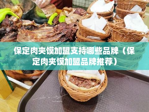 保定肉夹馍加盟支持哪些品牌（保定肉夹馍加盟品牌推荐）