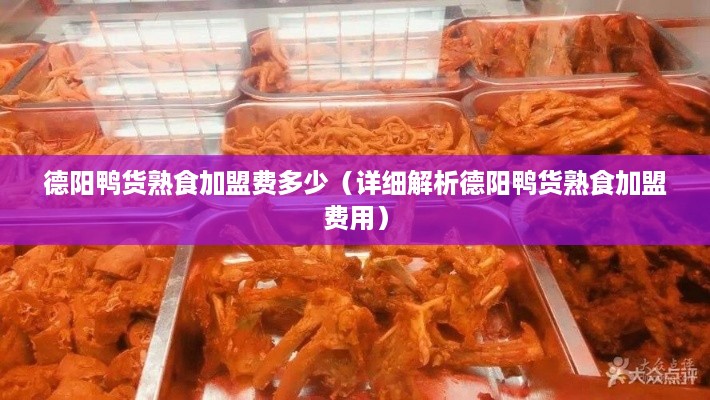 德阳鸭货熟食加盟费多少（详细解析德阳鸭货熟食加盟费用）