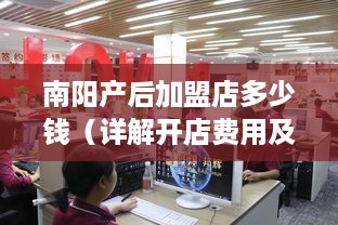 南阳产后加盟店多少钱（详解开店费用及投资成本）