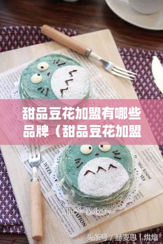 甜品豆花加盟有哪些品牌（甜品豆花加盟店推荐）