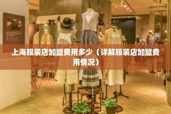 上海服装店加盟费用多少（详解服装店加盟费用情况）