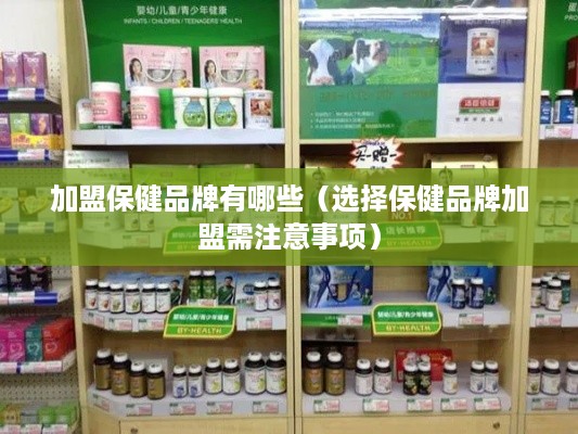 加盟保健品牌有哪些（选择保健品牌加盟需注意事项）