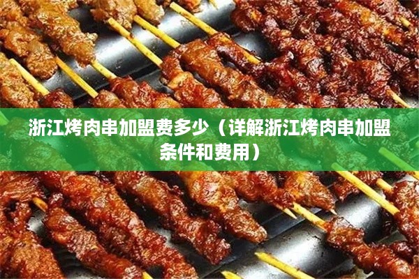 浙江烤肉串加盟费多少（详解浙江烤肉串加盟条件和费用）