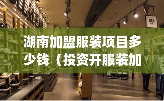 湖南加盟服装项目多少钱（投资开服装加盟店需要多少资金）