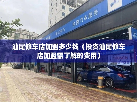 汕尾修车店加盟多少钱（投资汕尾修车店加盟需了解的费用）