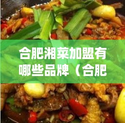 合肥湘菜加盟有哪些品牌（合肥湘菜加盟店推荐）