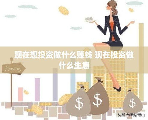 现在想投资做什么赚钱 现在投资做什么生意