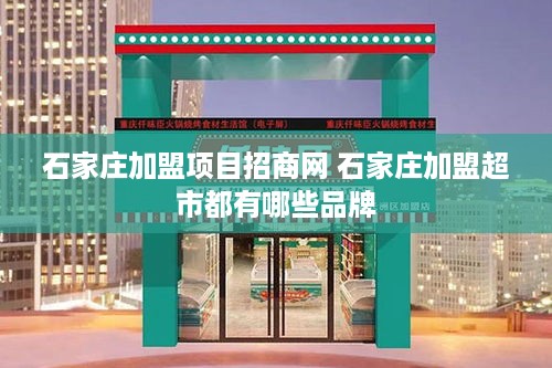 石家庄加盟项目招商网 石家庄加盟超市都有哪些品牌