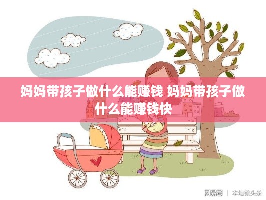 妈妈带孩子做什么能赚钱 妈妈带孩子做什么能赚钱快