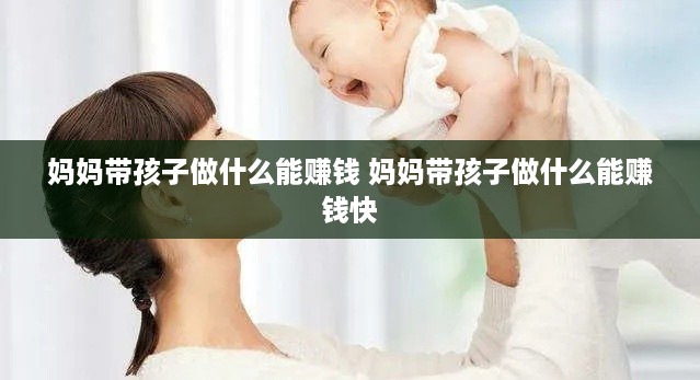 妈妈带孩子做什么能赚钱 妈妈带孩子做什么能赚钱快