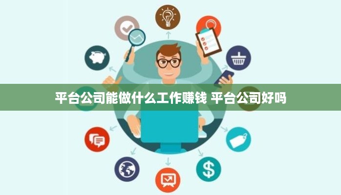 平台公司能做什么工作赚钱 平台公司好吗