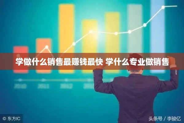 学做什么销售最赚钱最快 学什么专业做销售