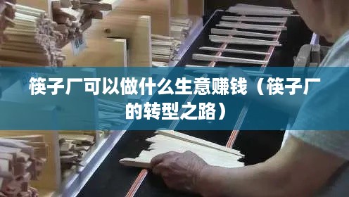 筷子厂可以做什么生意赚钱（筷子厂的转型之路）