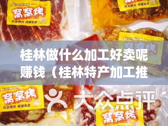 桂林做什么加工好卖呢赚钱（桂林特产加工推荐）