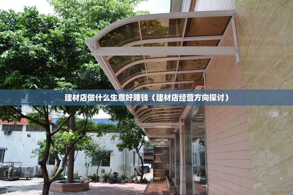 建材店做什么生意好赚钱（建材店经营方向探讨）