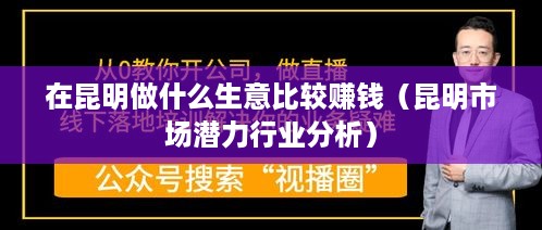 在昆明做什么生意比较赚钱（昆明市场潜力行业分析）