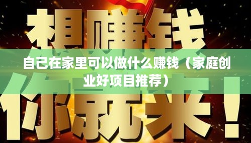 自己在家里可以做什么赚钱（家庭创业好项目推荐）