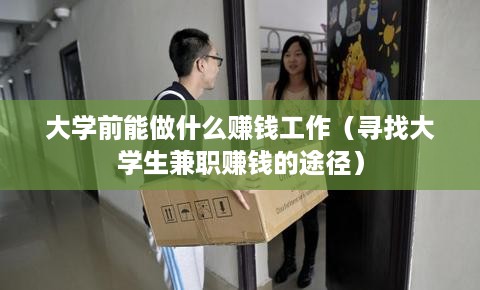 大学前能做什么赚钱工作（寻找大学生兼职赚钱的途径）