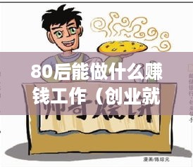 80后能做什么赚钱工作（创业就业方向探讨）