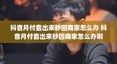 抖音月付套出来秒回商家怎么办 抖音月付套出来秒回商家怎么办啊