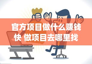 官方项目做什么赚钱快 做项目去哪里找