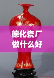 德化瓷厂做什么好赚钱呢 德化陶瓷工厂在哪