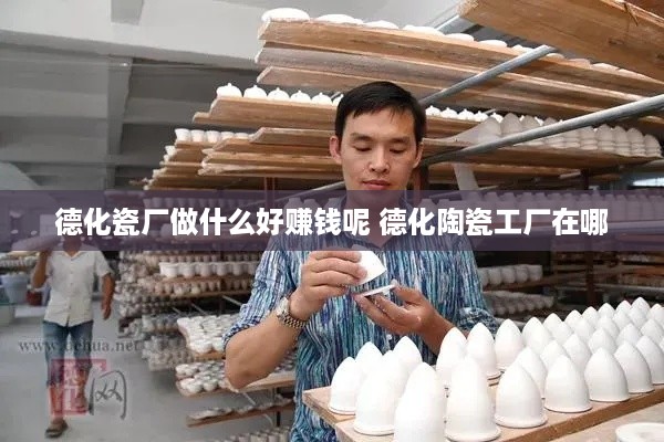 德化瓷厂做什么好赚钱呢 德化陶瓷工厂在哪