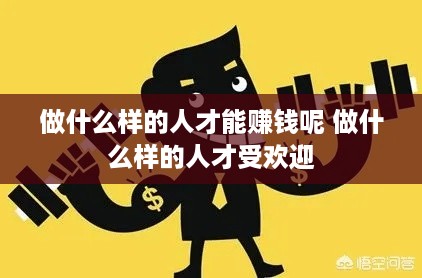 做什么样的人才能赚钱呢 做什么样的人才受欢迎