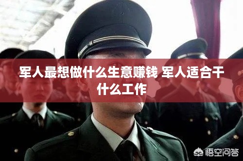 军人最想做什么生意赚钱 军人适合干什么工作