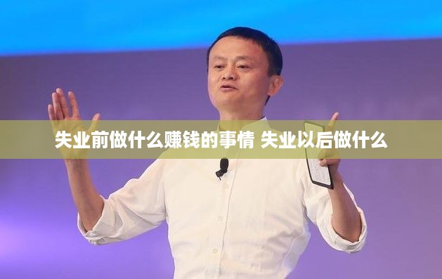 失业前做什么赚钱的事情 失业以后做什么