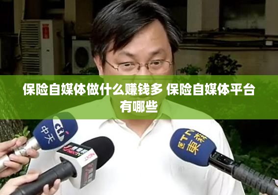 保险自媒体做什么赚钱多 保险自媒体平台有哪些