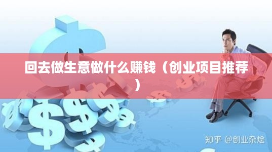 回去做生意做什么赚钱（创业项目推荐）