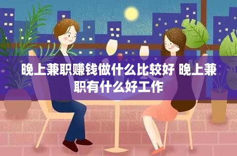 晚上兼职赚钱做什么比较好 晚上兼职有什么好工作