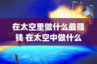 在太空里做什么最赚钱 在太空中做什么,必须怎么做,不然会怎么样