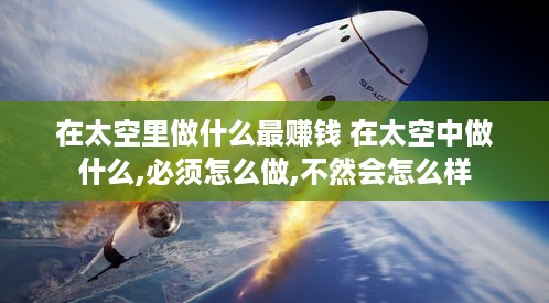 在太空里做什么最赚钱 在太空中做什么,必须怎么做,不然会怎么样