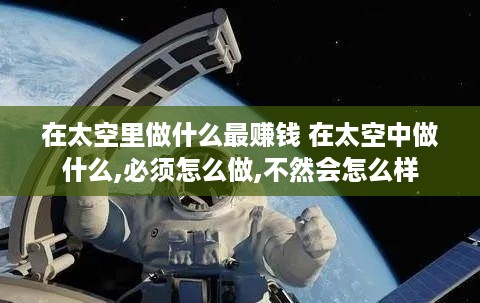 在太空里做什么最赚钱 在太空中做什么,必须怎么做,不然会怎么样