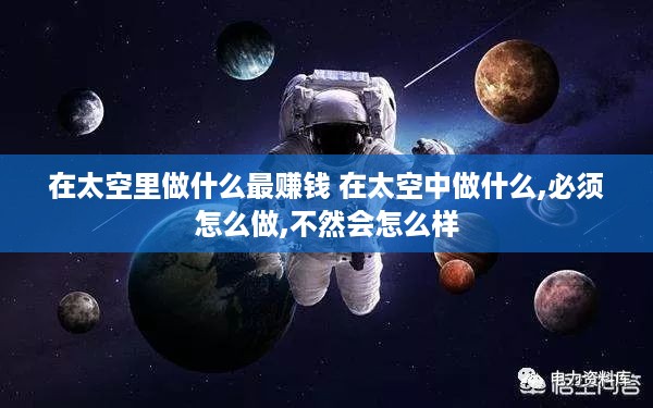 在太空里做什么最赚钱 在太空中做什么,必须怎么做,不然会怎么样