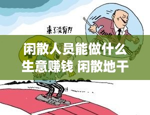 闲散人员能做什么生意赚钱 闲散地干什么