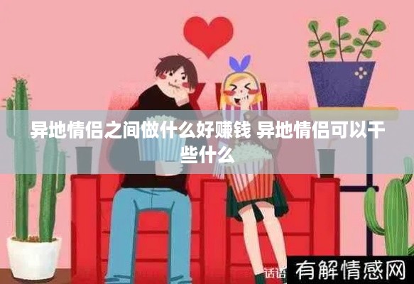 异地情侣之间做什么好赚钱 异地情侣可以干些什么