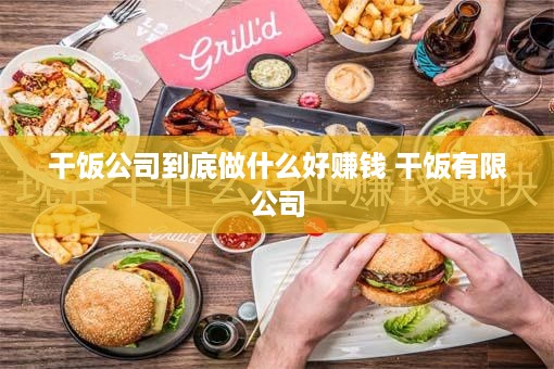 干饭公司到底做什么好赚钱 干饭有限公司