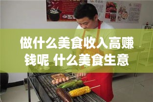 做什么美食收入高赚钱呢 什么美食生意好做